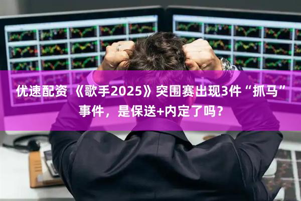 优速配资 《歌手2025》突围赛出现3件“抓马”事件，是保送+内定了吗？