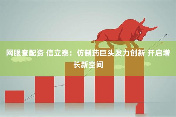 网眼查配资 信立泰:仿制药巨头发力创新 开启增长新空间
