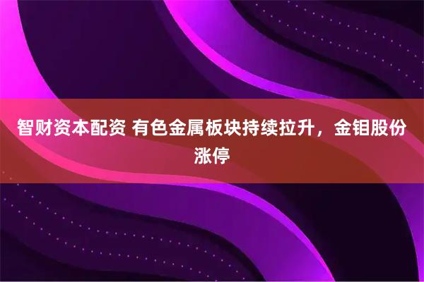 智财资本配资 有色金属板块持续拉升，金钼股份涨停