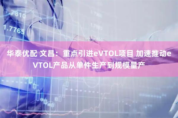 华泰优配 文昌：重点引进eVTOL项目 加速推动eVTOL产品从单件生产到规模量产