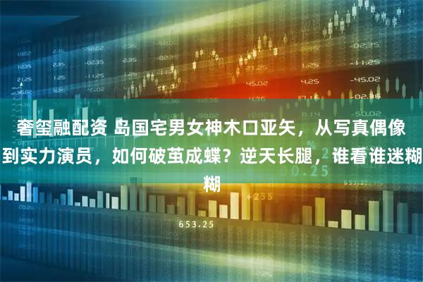 奢玺融配资 岛国宅男女神木口亚矢,从写真偶像到实力演员,如何破茧成蝶?逆天长腿,谁看谁迷糊